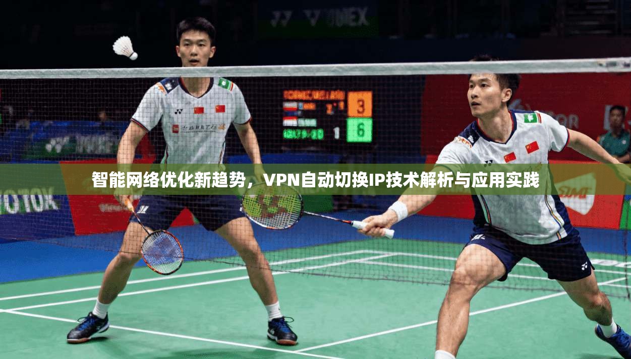 智能网络优化新趋势，VPN自动切换IP技术解析与应用实践