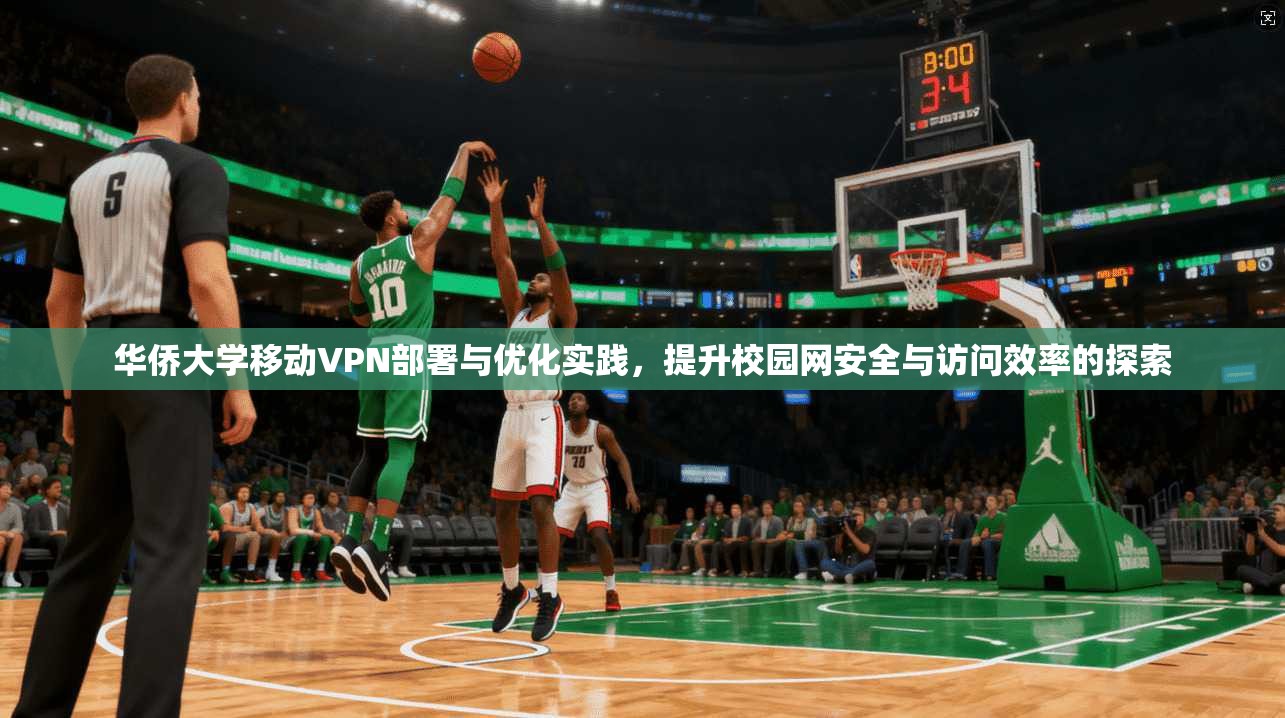 华侨大学移动VPN部署与优化实践,提升校园网安全与访问效率的探索