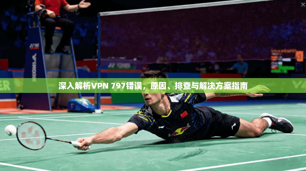 深入解析VPN 797错误,原因、排查与解决方案指南