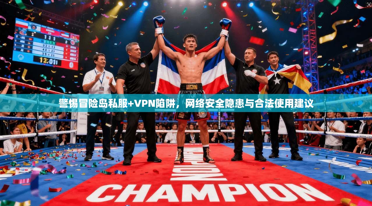 警惕冒险岛私服+VPN陷阱,网络安全隐患与合法使用建议