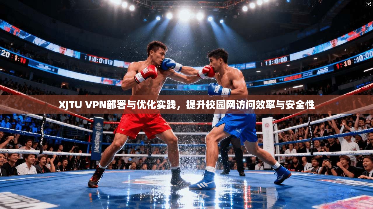 XJTU VPN部署与优化实践,提升校园网访问效率与安全性