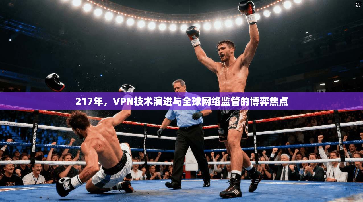 217年,VPN技术演进与全球网络监管的博弈焦点