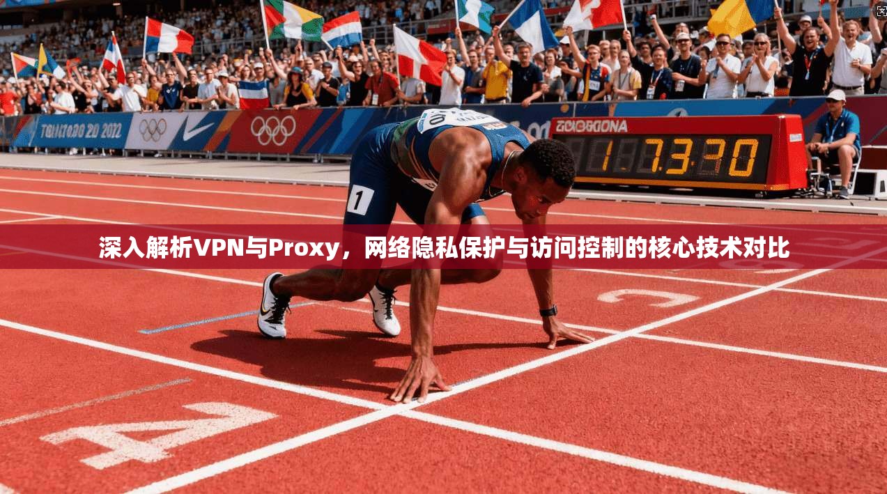 深入解析VPN与Proxy，网络隐私保护与访问控制的核心技术对比