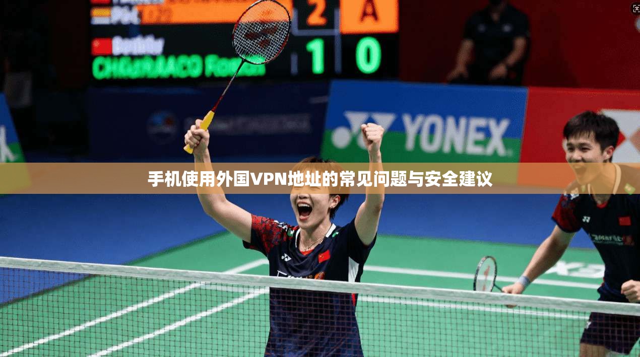 手机使用外国VPN地址的常见问题与安全建议