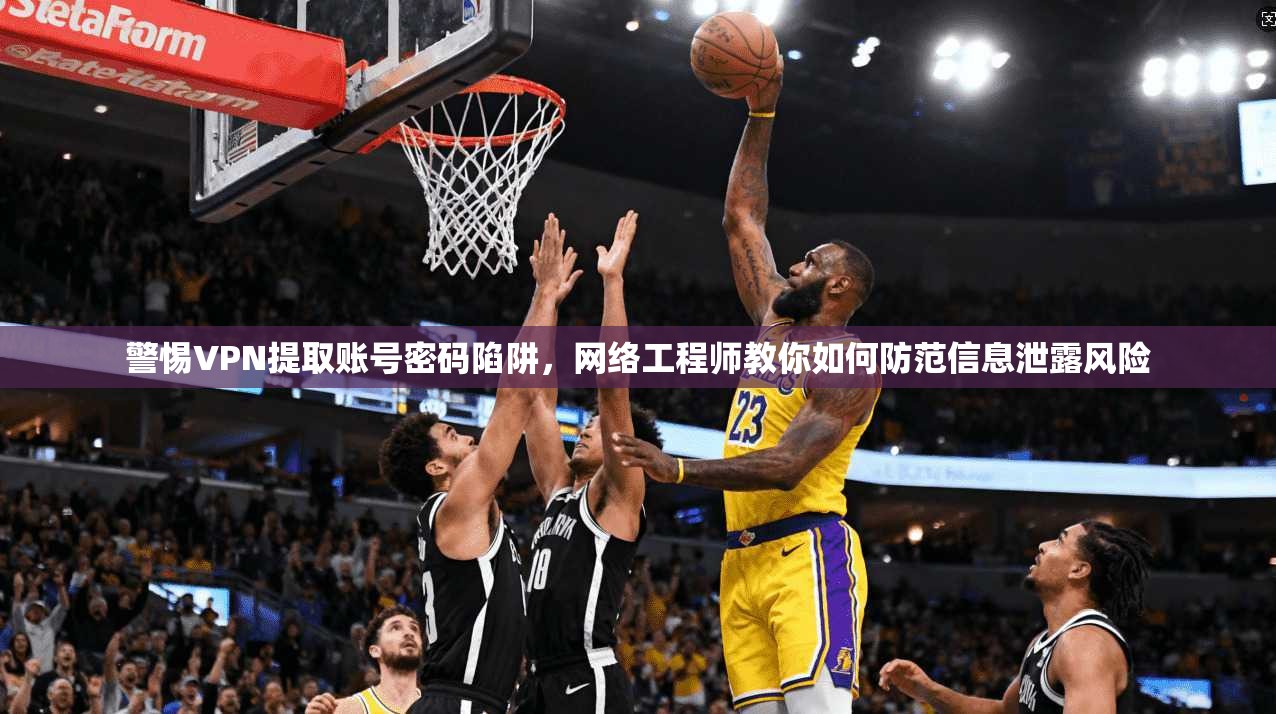警惕VPN提取账号密码陷阱，网络工程师教你如何防范信息泄露风险