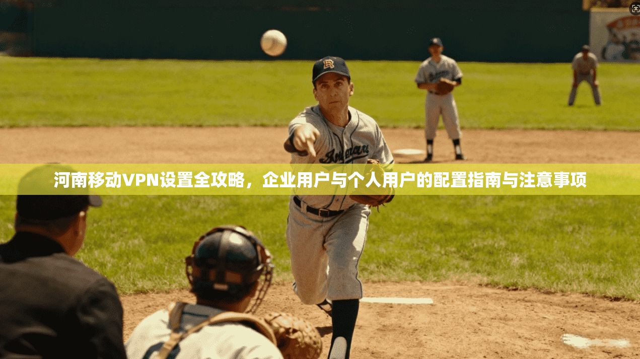 河南移动VPN设置全攻略，企业用户与个人用户的配置指南与注意事项