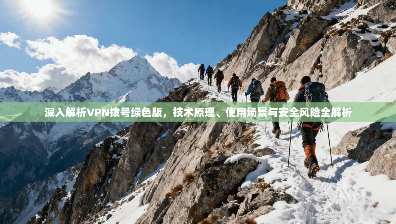 深入解析VPN拨号绿色版，技术原理、使用场景与安全风险全解析