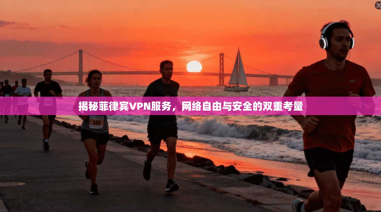 揭秘菲律宾VPN服务，网络自由与安全的双重考量