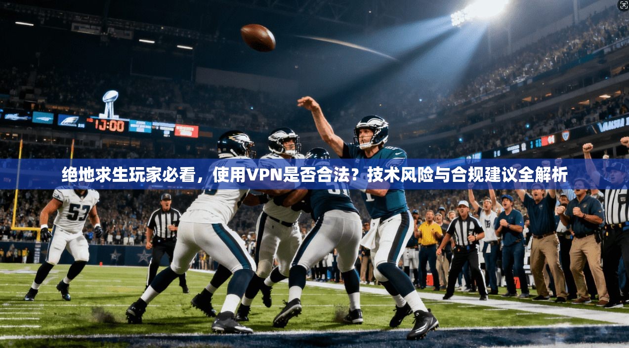 绝地求生玩家必看，使用VPN是否合法？技术风险与合规建议全解析