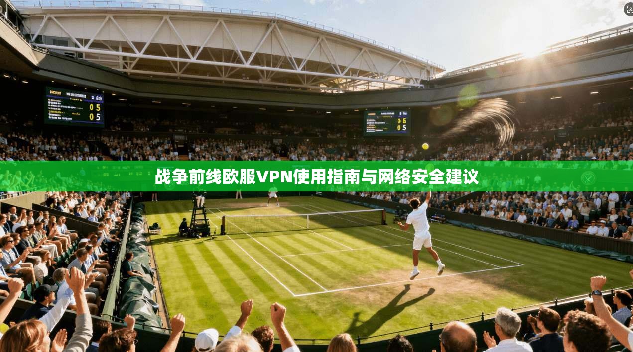 战争前线欧服VPN使用指南与网络安全建议