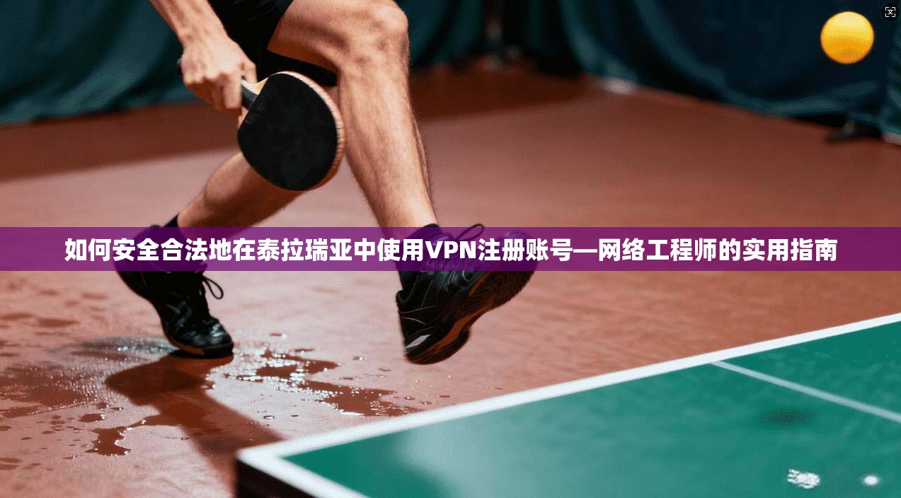 如何安全合法地在泰拉瑞亚中使用VPN注册账号—网络工程师的实用指南