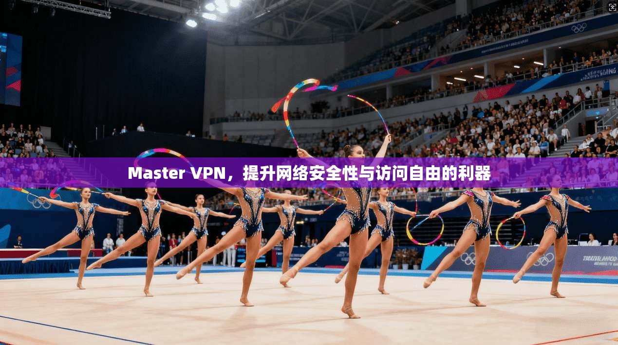 Master VPN，提升网络安全性与访问自由的利器