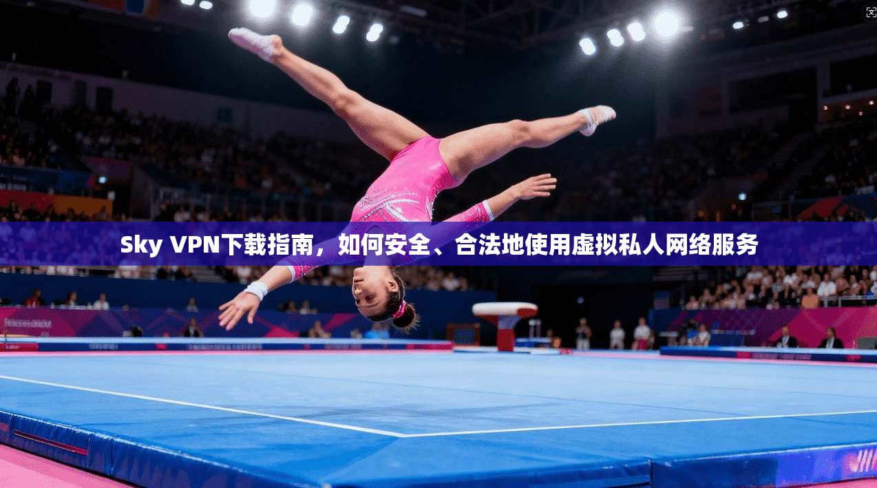 Sky VPN下载指南，如何安全、合法地使用虚拟私人网络服务