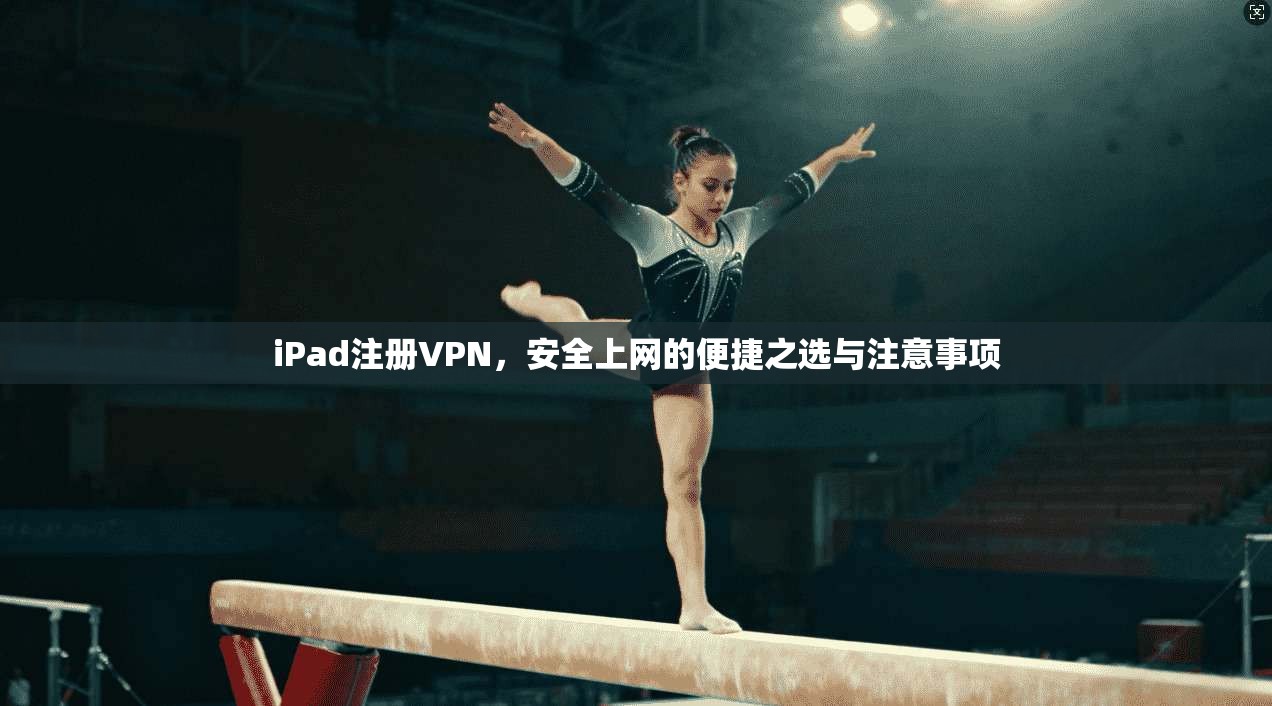iPad注册VPN，安全上网的便捷之选与注意事项