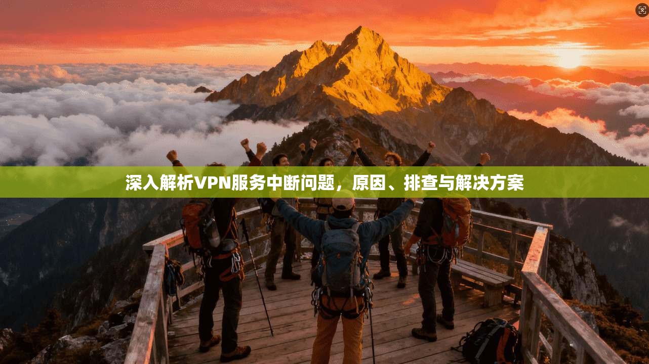 深入解析VPN服务中断问题，原因、排查与解决方案
