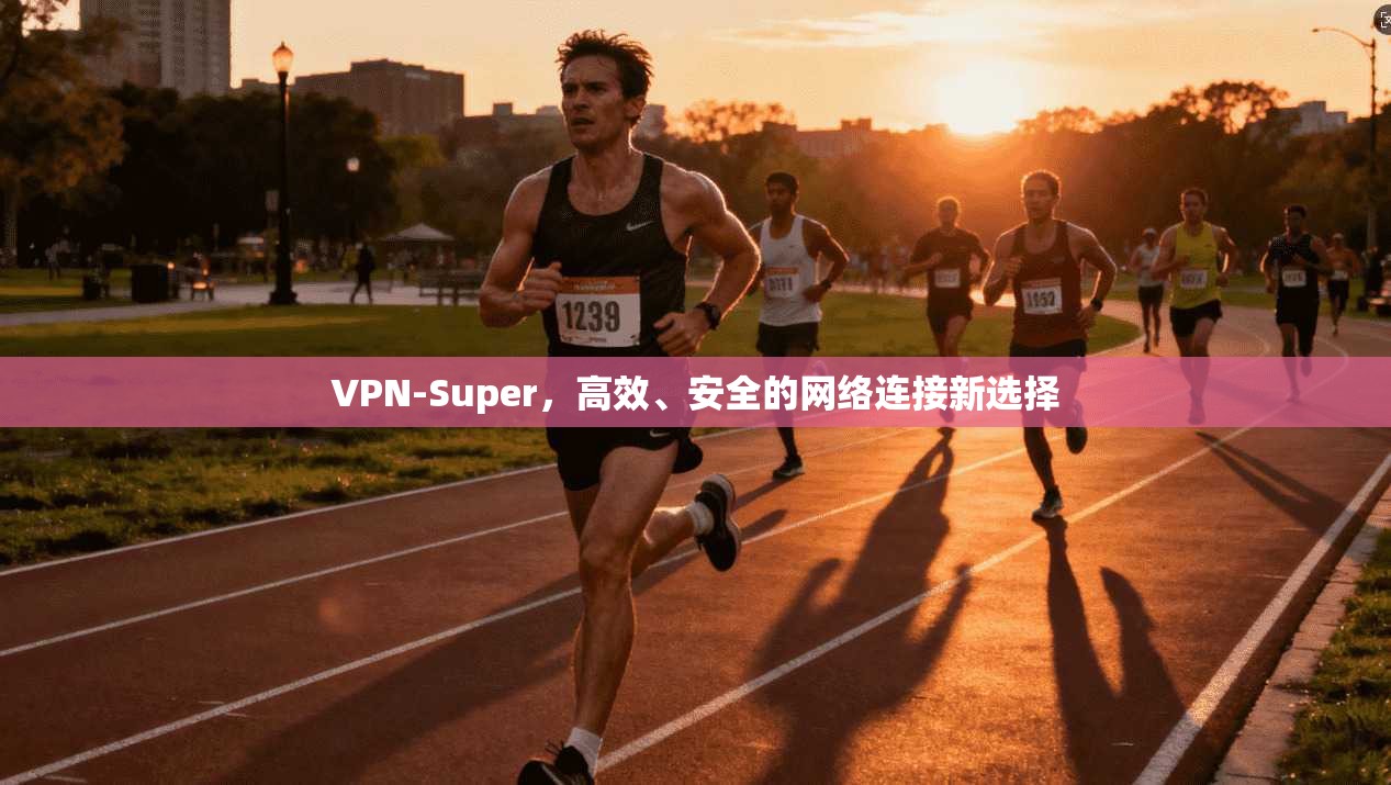 VPN-Super，高效、安全的网络连接新选择