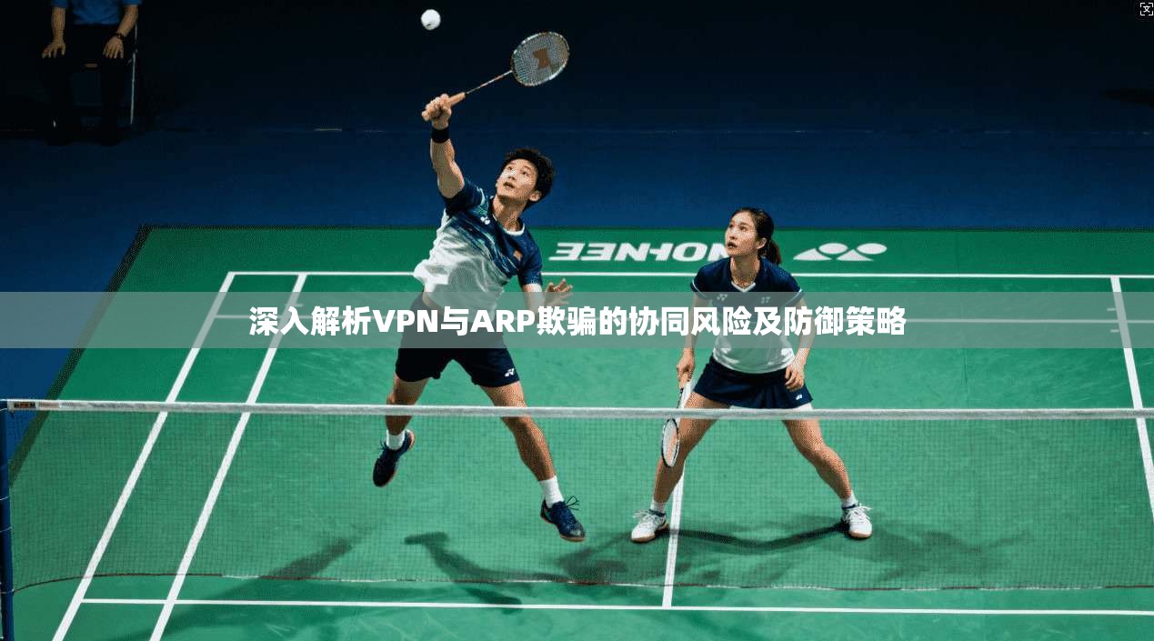 深入解析VPN与ARP欺骗的协同风险及防御策略