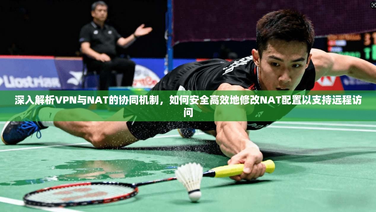 深入解析VPN与NAT的协同机制，如何安全高效地修改NAT配置以支持远程访问