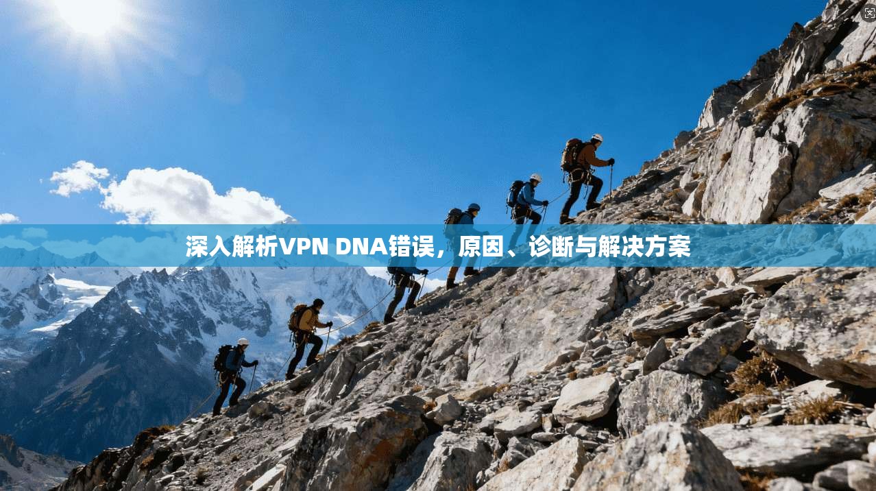 深入解析VPN DNA错误，原因、诊断与解决方案