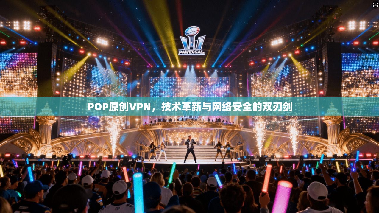 POP原创VPN，技术革新与网络安全的双刃剑