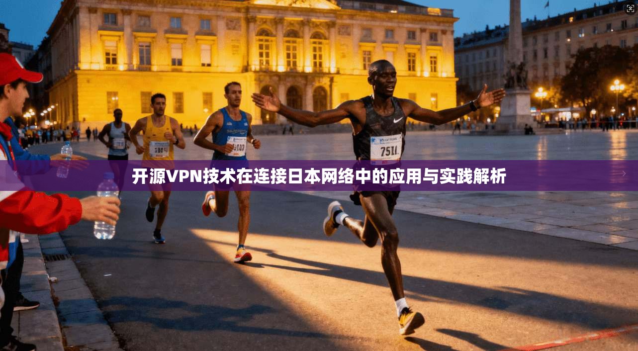 开源VPN技术在连接日本网络中的应用与实践解析