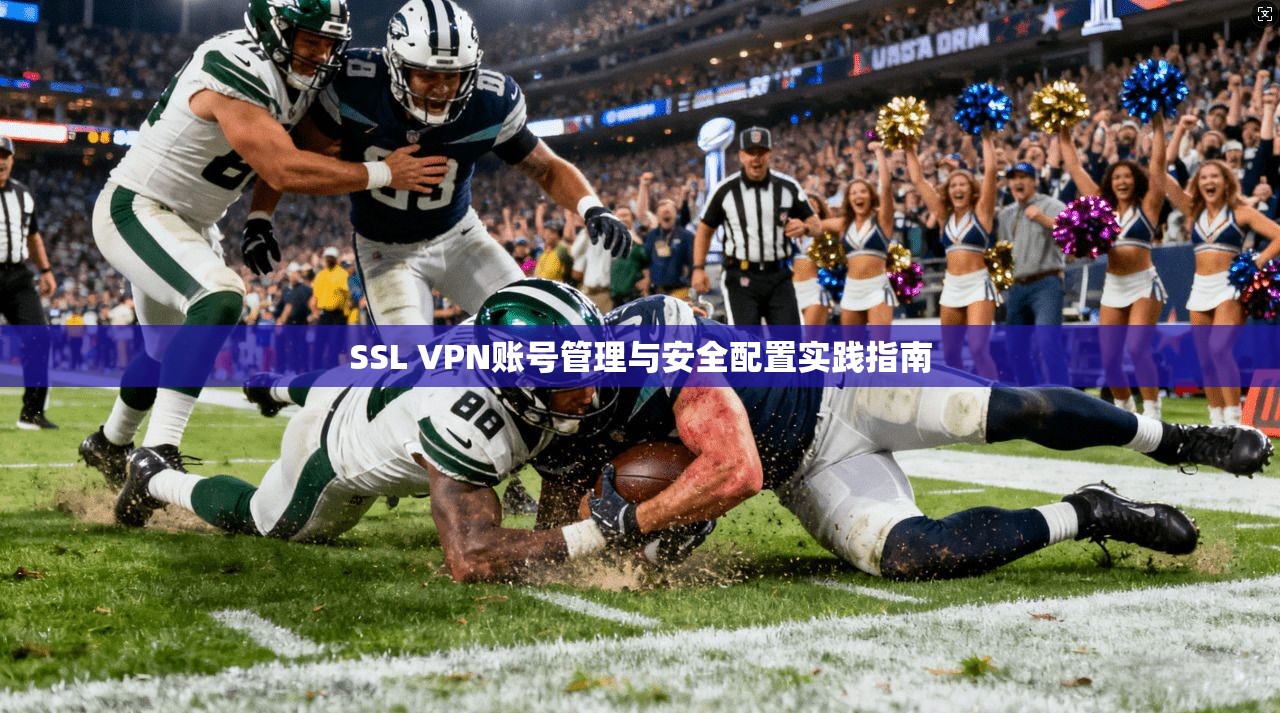 SSL VPN账号管理与安全配置实践指南