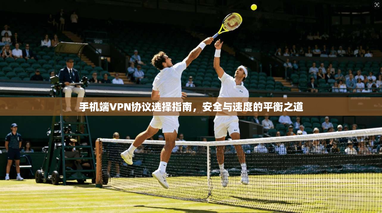 手机端VPN协议选择指南，安全与速度的平衡之道