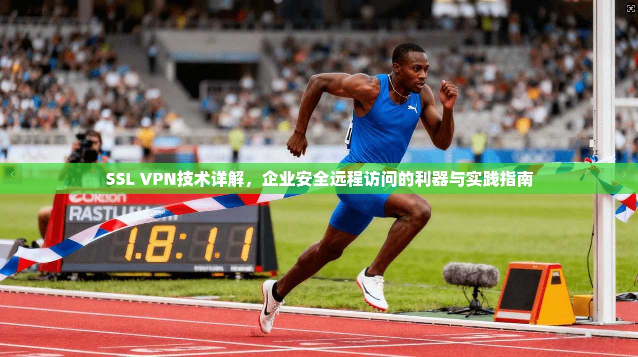 SSL VPN技术详解，企业安全远程访问的利器与实践指南