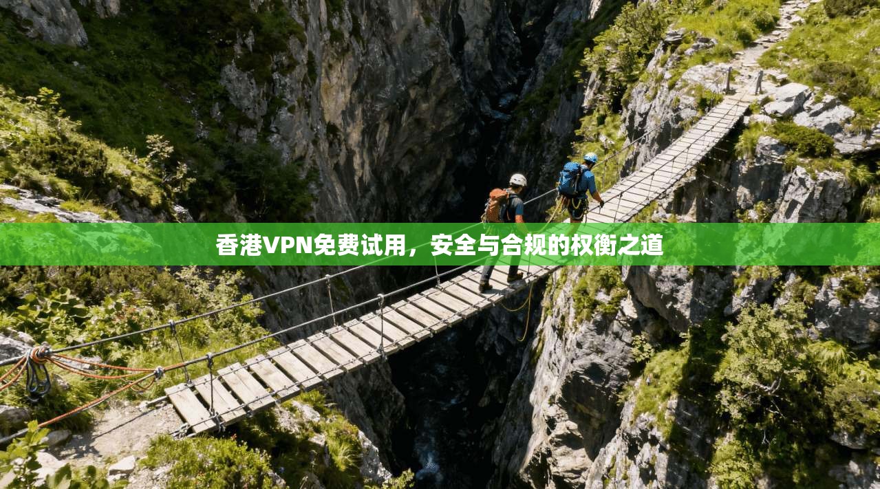 香港VPN免费试用，安全与合规的权衡之道