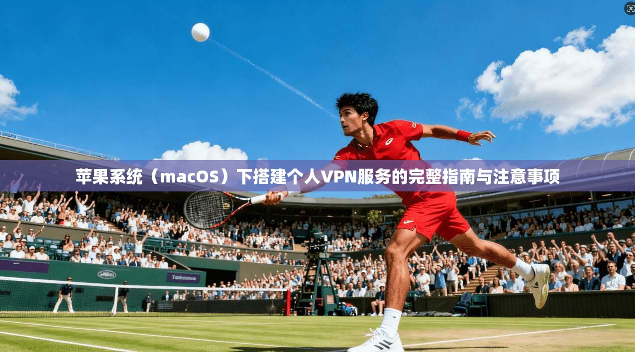 苹果系统（macOS）下搭建个人VPN服务的完整指南与注意事项
