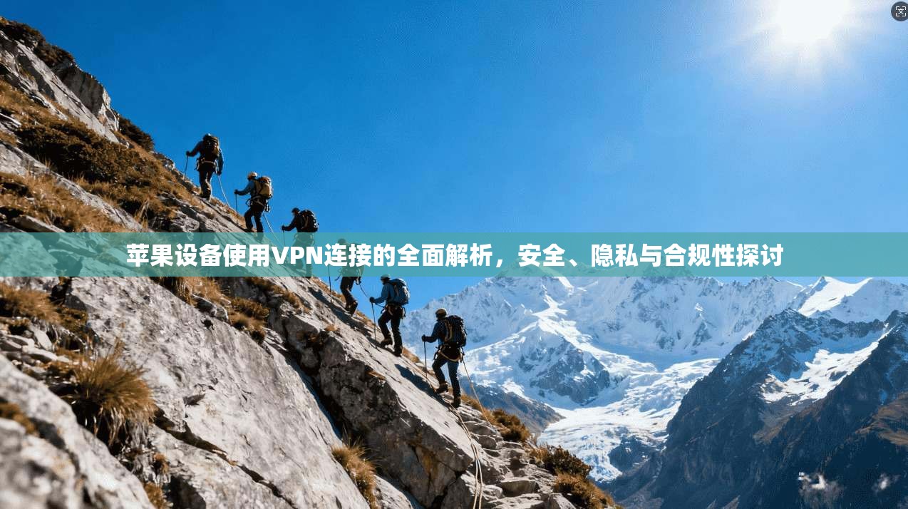 苹果设备使用VPN连接的全面解析，安全、隐私与合规性探讨