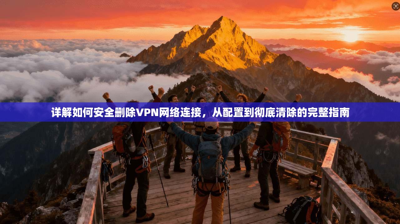 详解如何安全删除VPN网络连接，从配置到彻底清除的完整指南