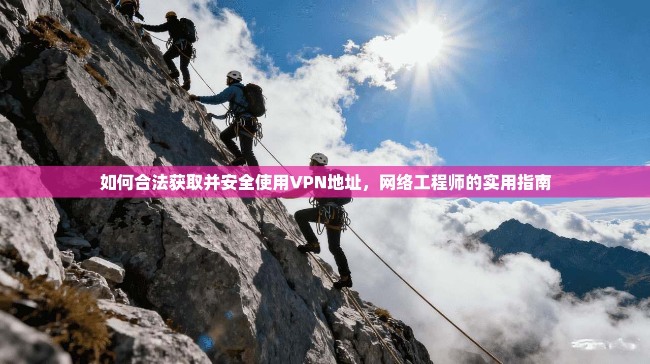 如何合法获取并安全使用VPN地址，网络工程师的实用指南