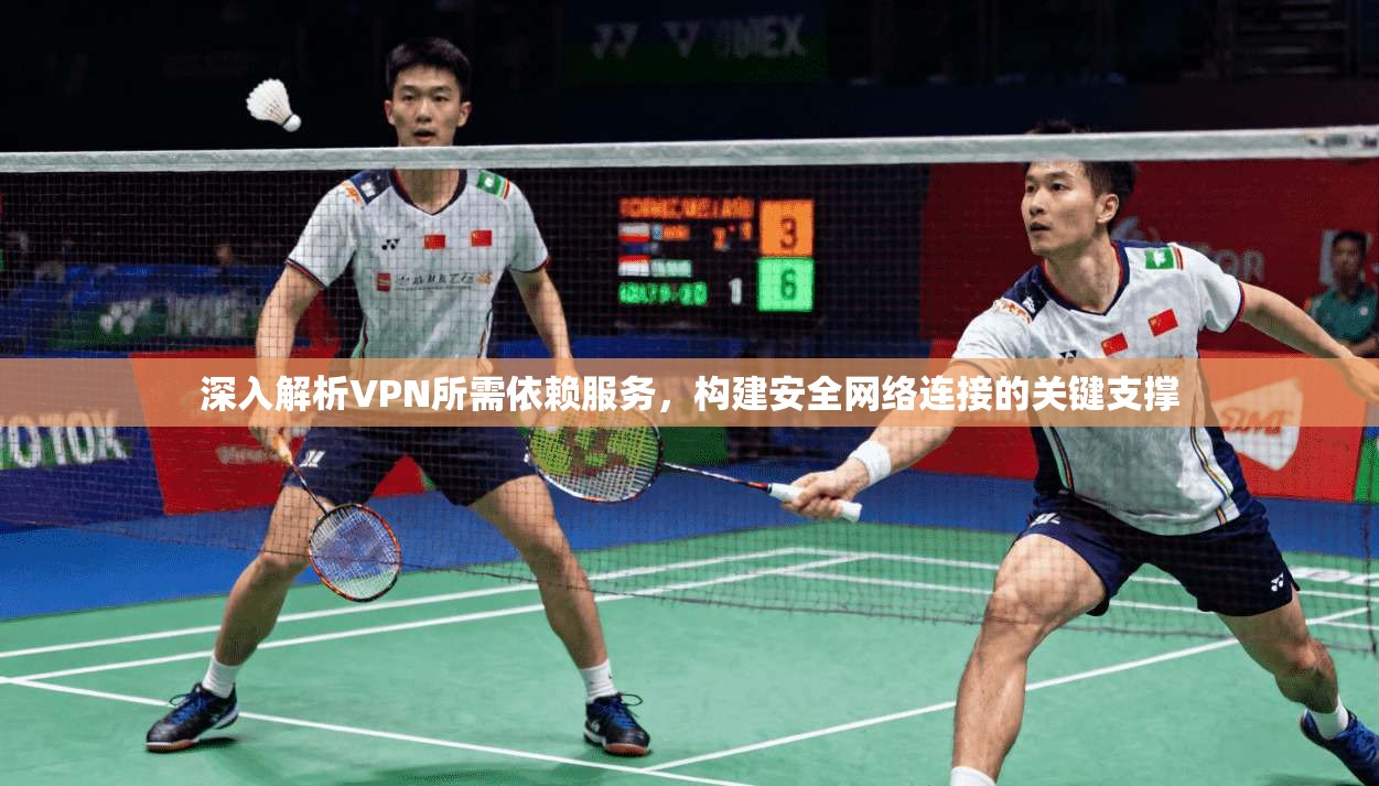 深入解析VPN所需依赖服务，构建安全网络连接的关键支撑