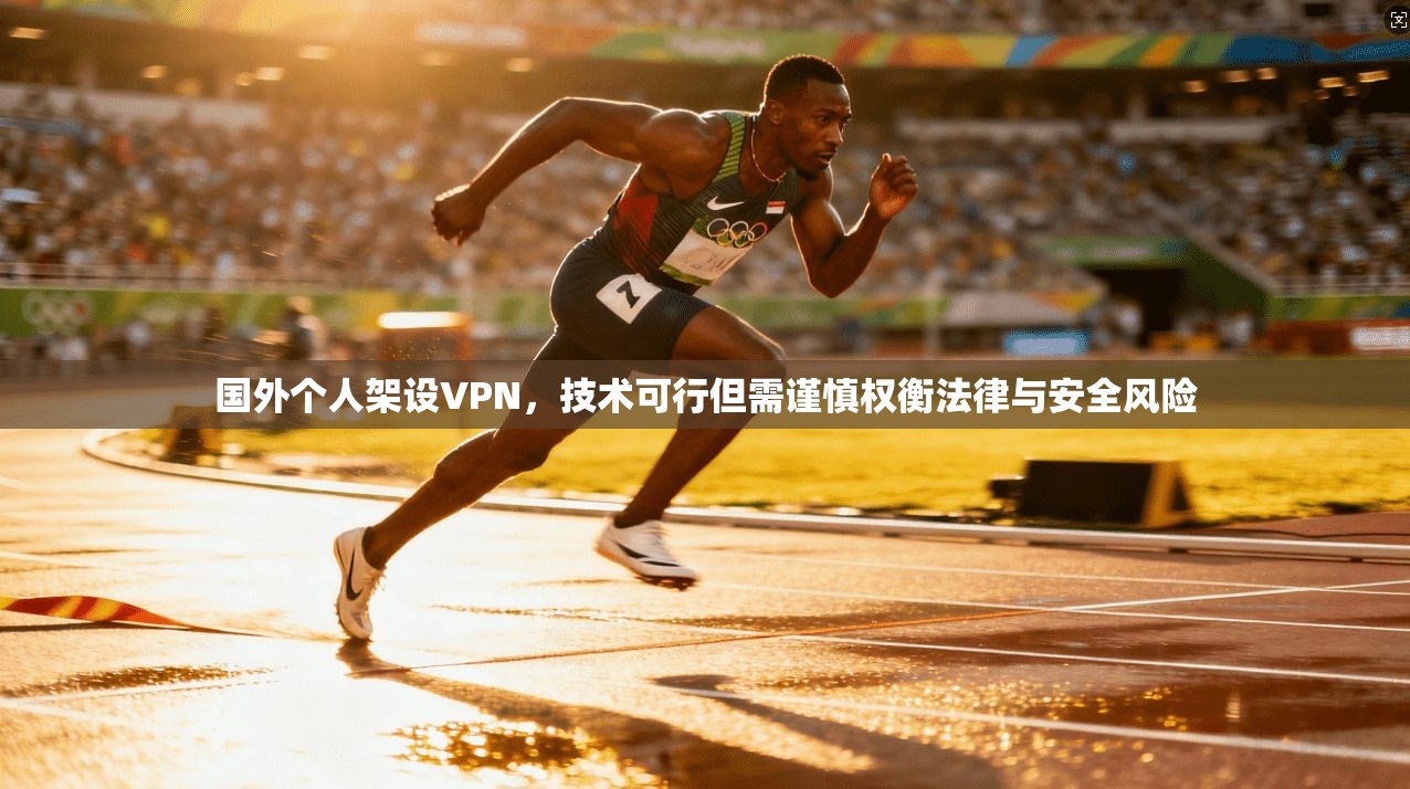 国外个人架设VPN，技术可行但需谨慎权衡法律与安全风险