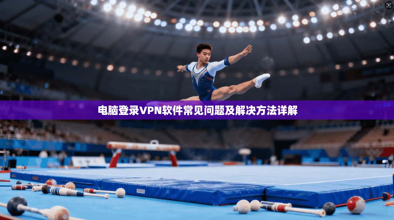电脑登录VPN软件常见问题及解决方法详解