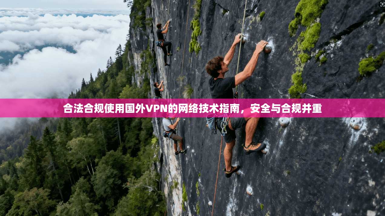 合法合规使用国外VPN的网络技术指南，安全与合规并重