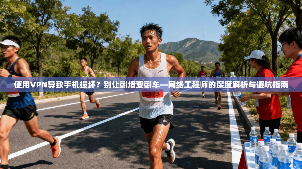 使用VPN导致手机损坏？别让翻墙变翻车—网络工程师的深度解析与避坑指南