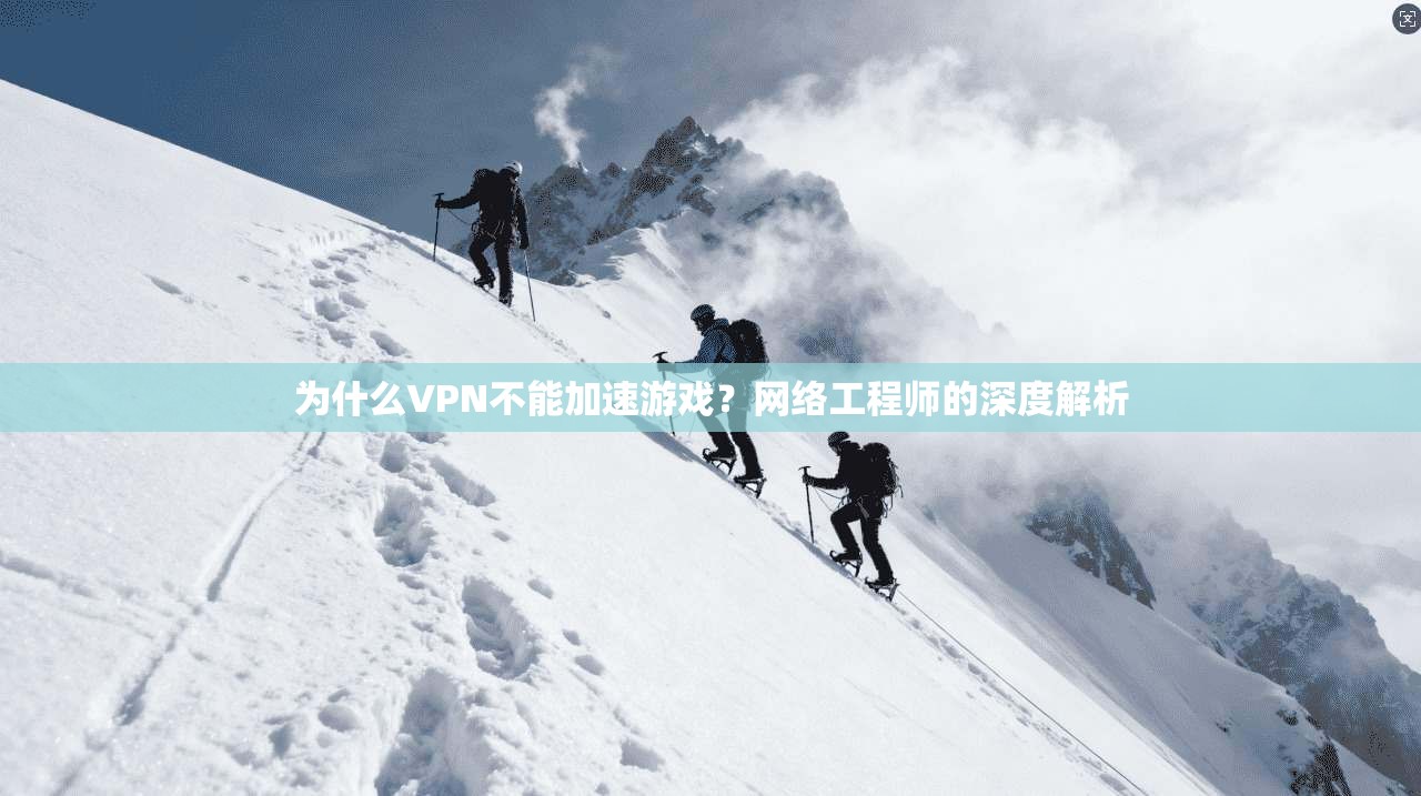为什么VPN不能加速游戏？网络工程师的深度解析