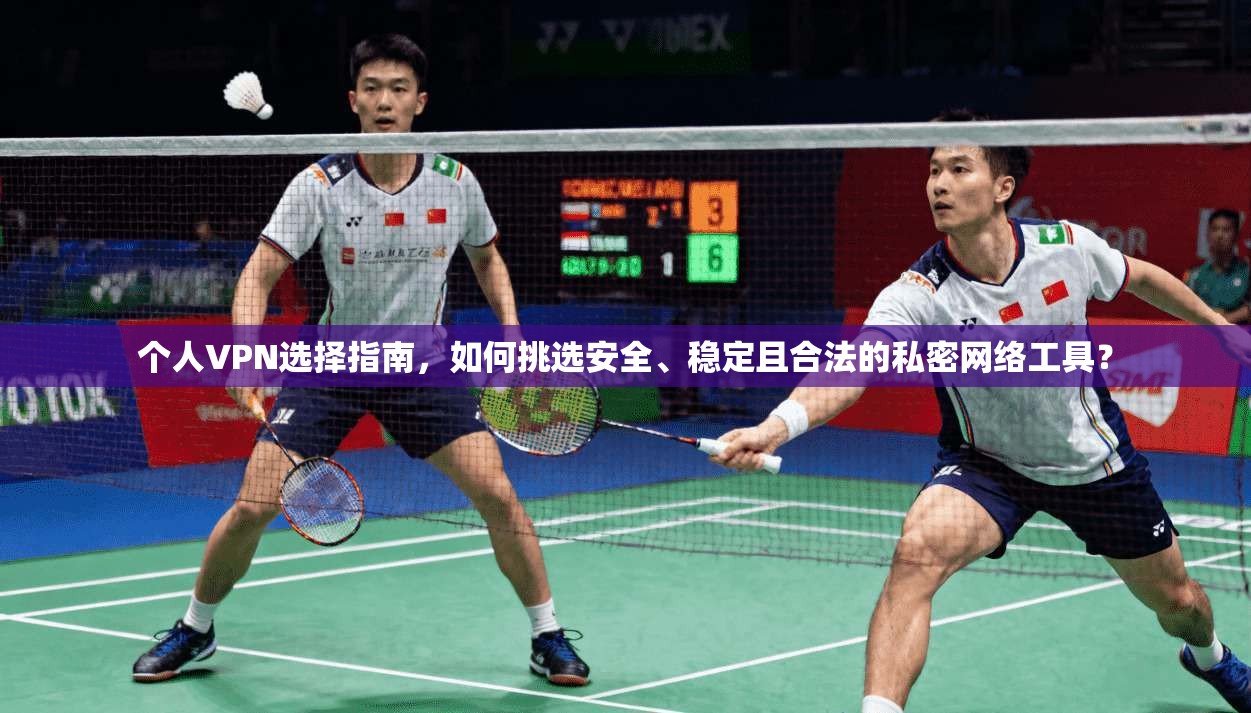 个人VPN选择指南，如何挑选安全、稳定且合法的私密网络工具？