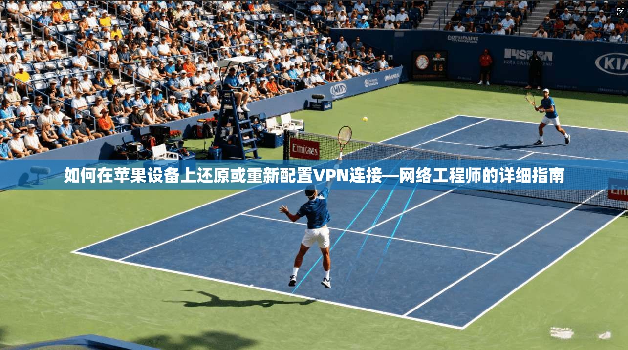 如何在苹果设备上还原或重新配置VPN连接—网络工程师的详细指南