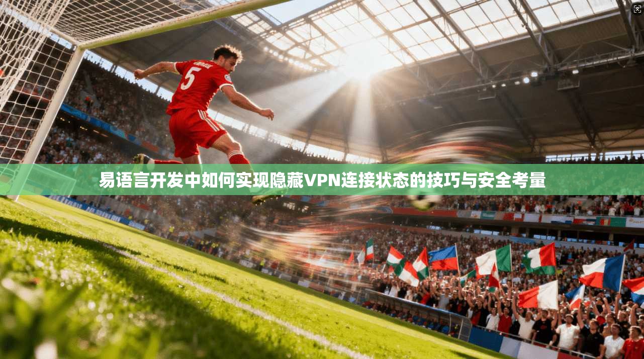 易语言开发中如何实现隐藏VPN连接状态的技巧与安全考量