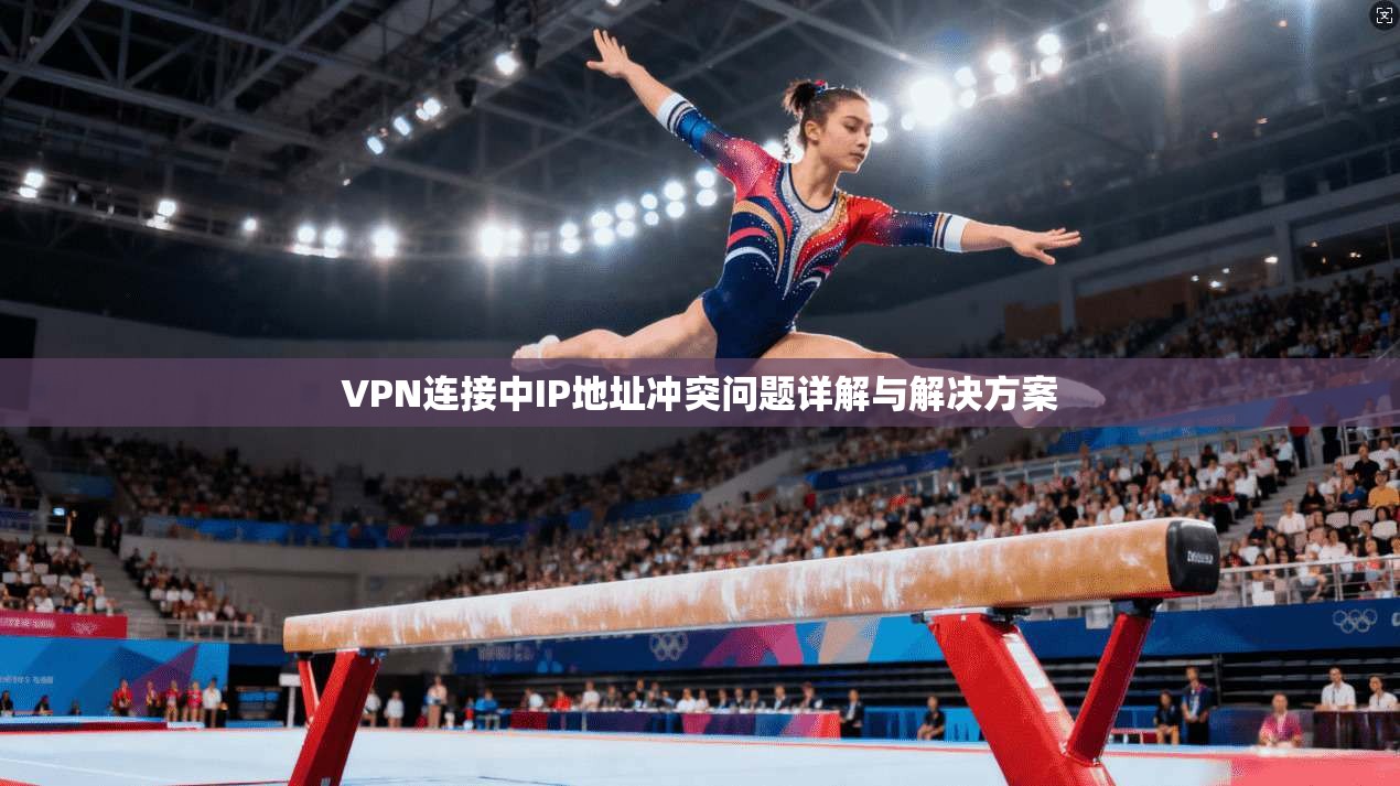VPN连接中IP地址冲突问题详解与解决方案