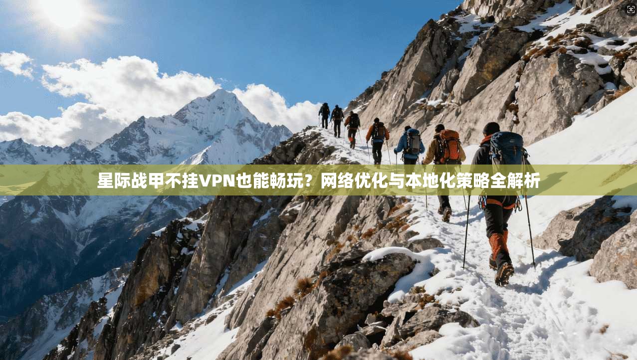 星际战甲不挂VPN也能畅玩？网络优化与本地化策略全解析