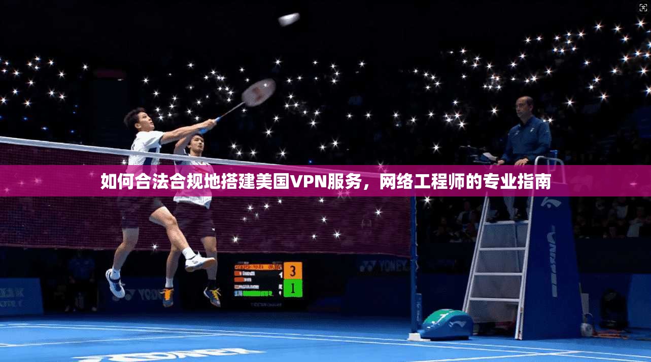 如何合法合规地搭建美国VPN服务，网络工程师的专业指南