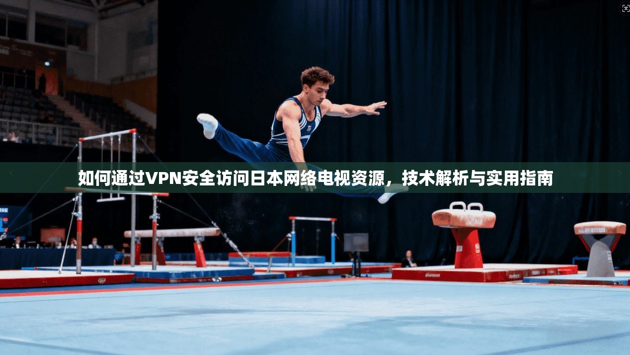 如何通过VPN安全访问日本网络电视资源，技术解析与实用指南