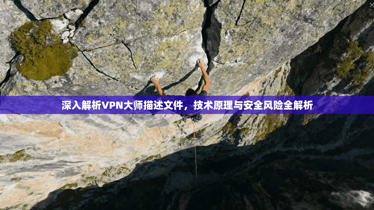 深入解析VPN大师描述文件，技术原理与安全风险全解析