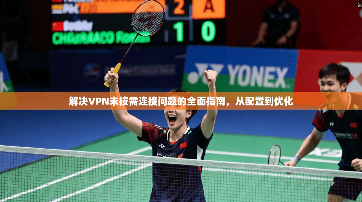 解决VPN未按需连接问题的全面指南，从配置到优化