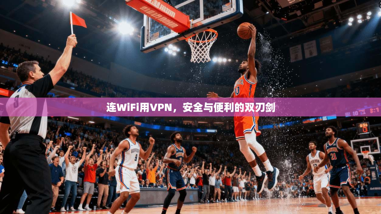 连WiFi用VPN，安全与便利的双刃剑