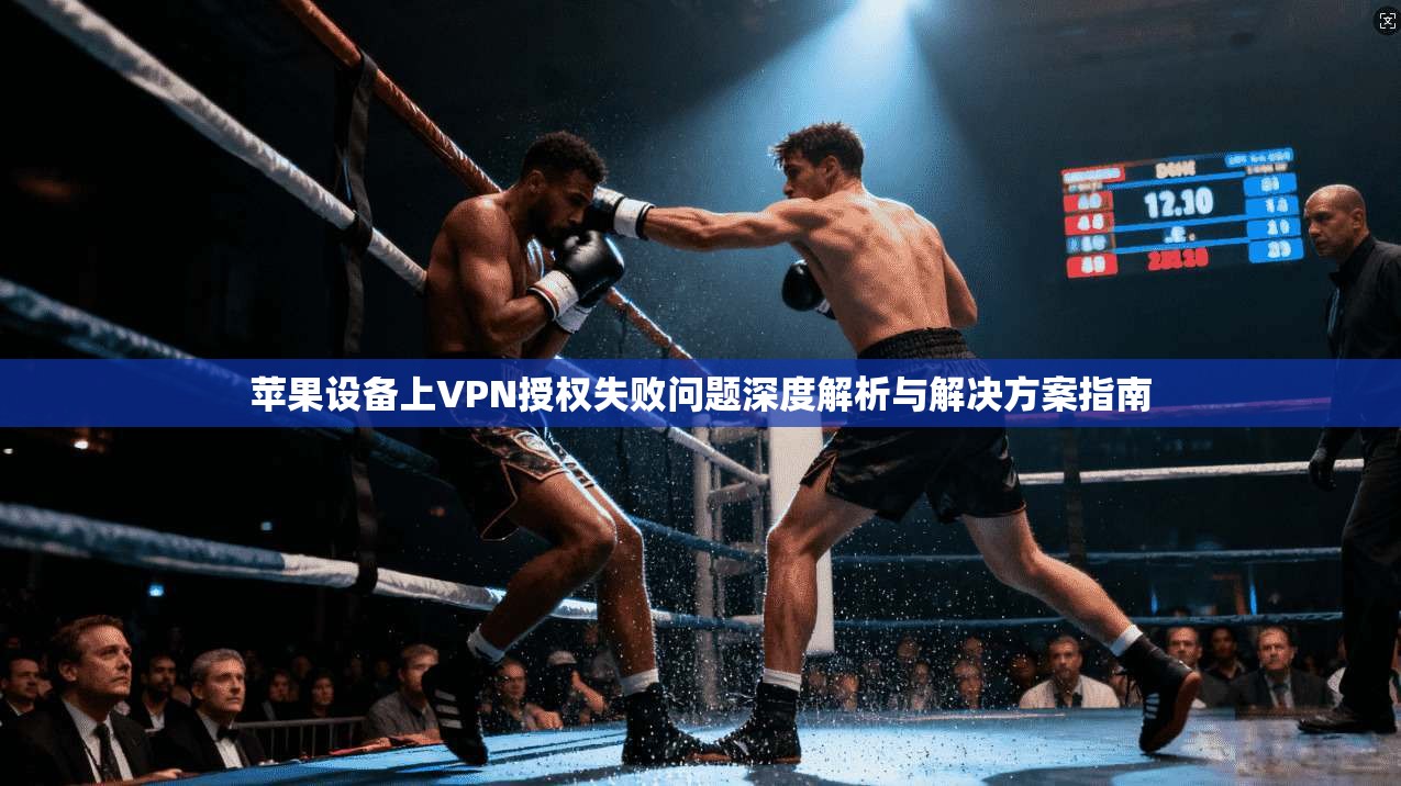 苹果设备上VPN授权失败问题深度解析与解决方案指南